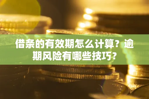 北京借条的有效期怎么计算？逾期风险有哪些技巧？
