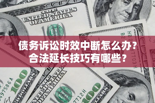 北京债务诉讼时效中断怎么办？合法延长技巧有哪些？