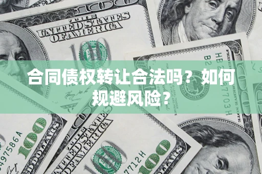 北京合同债权转让合法吗?如何规避风险? 北京合同债权转让合法吗?如何规避风险?