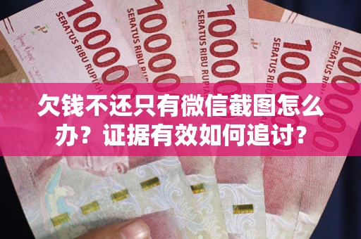 北京欠钱不还只有微信截图怎么办？证据有效如何追讨？