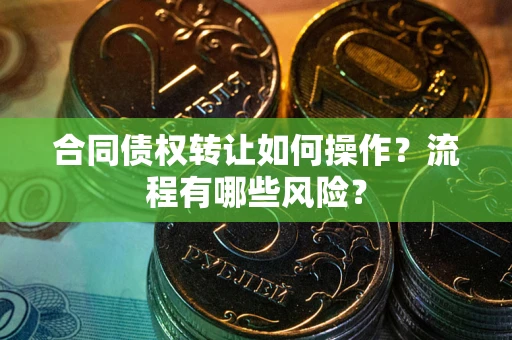 北京合同债权转让如何操作？流程有哪些风险？