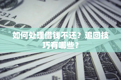 北京如何处理借钱不还？追回技巧有哪些？