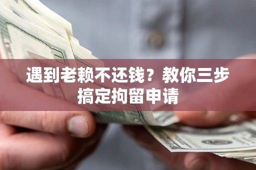 北京遇到老赖不还钱？教你三步搞定拘留申请