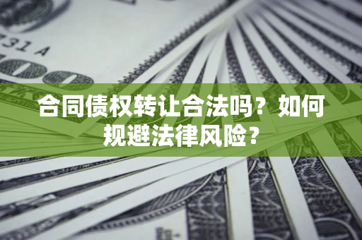 北京合同债权转让合法吗？如何规避法律风险？