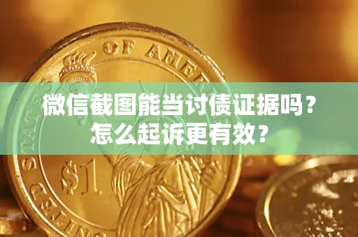 北京微信截图能当讨债证据吗？怎么起诉更有效？