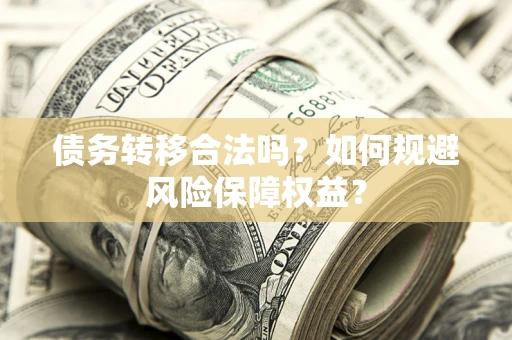 北京债务转移合法吗？如何规避风险保障权益？
