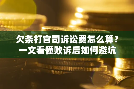 北京欠条打官司诉讼费怎么算？一文看懂败诉后如何避坑