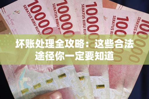北京坏账处理全攻略：这些合法途径你一定要知道