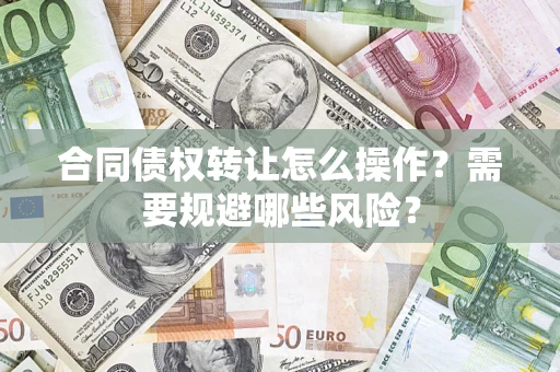 北京合同债权转让怎么操作？需要规避哪些风险？