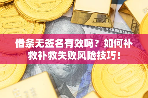 北京借条无签名有效吗？如何补救补救失败风险技巧！