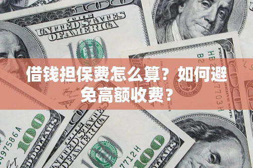 北京借钱担保费怎么算？如何避免高额收费？
