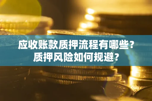 北京应收账款质押流程有哪些？质押风险如何规避？