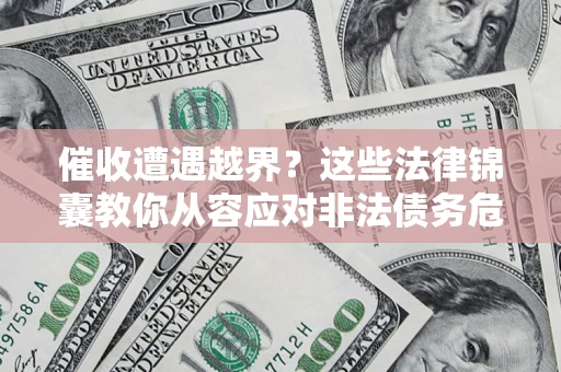 北京催收遭遇越界？这些法律锦囊教你从容应对非法债务危机