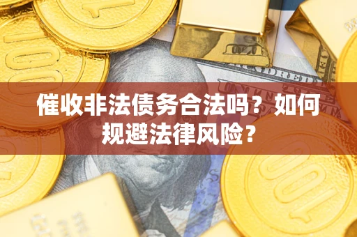 北京催收非法债务合法吗？如何规避法律风险？