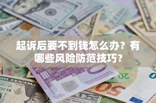 北京起诉后要不到钱怎么办?有哪些风险防范技巧? 北京起诉后要不到钱怎么办?有哪些风险防范技巧?