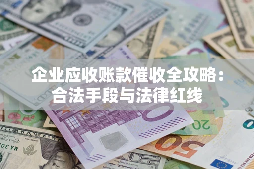 北京企业应收账款催收全攻略：合法手段与法律红线