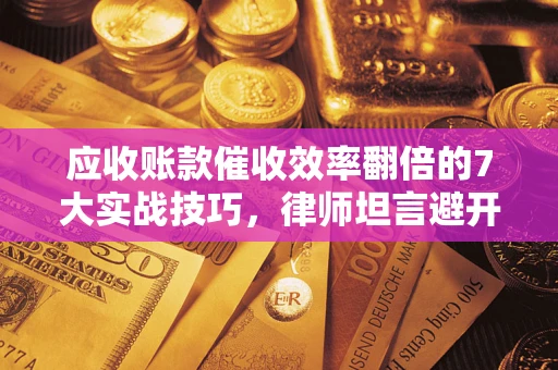 北京应收账款催收效率翻倍的7大实战技巧，律师坦言避开这些法律雷区最关键