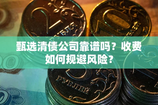 北京甄选清债公司靠谱吗？收费如何规避风险？