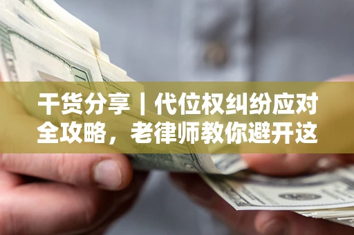 北京干货分享｜代位权纠纷应对全攻略，老律师教你避开这5大雷区