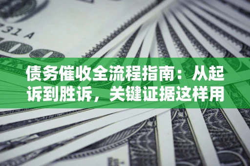 北京债务催收全流程指南：从起诉到胜诉，关键证据这样用