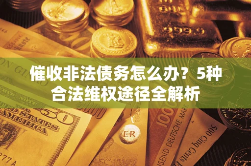 北京催收非法债务怎么办？5种合法维权途径全解析