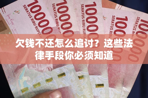 北京欠钱不还怎么追讨？这些法律手段你必须知道