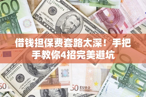 北京借钱担保费套路太深！手把手教你4招完美避坑