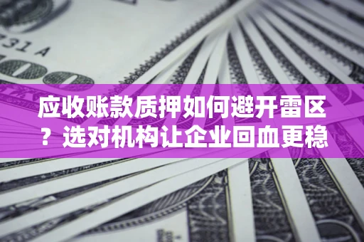 北京应收账款质押如何避开雷区？选对机构让企业回血更稳