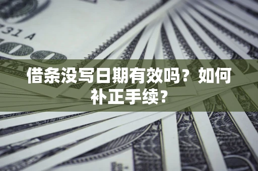 北京借条没写日期有效吗？如何补正手续？
