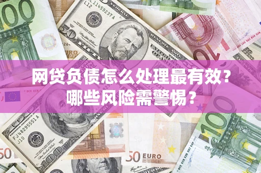 北京网贷负债怎么处理最有效？哪些风险需警惕？