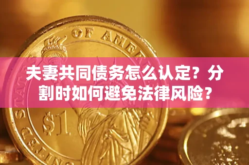 北京夫妻共同债务怎么认定？分割时如何避免法律风险？