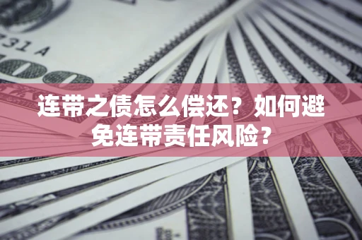 北京连带之债怎么偿还？如何避免连带责任风险？