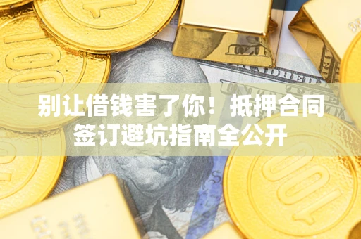 北京别让借钱害了你！抵押合同签订避坑指南全公开