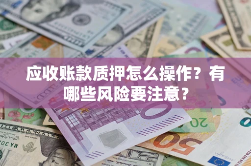 北京应收账款质押怎么操作？有哪些风险要注意？