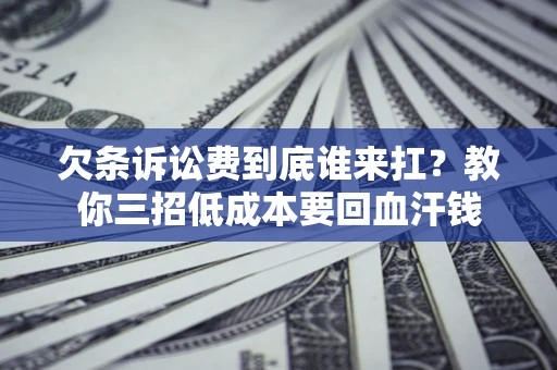 北京欠条诉讼费到底谁来扛？教你三招低成本要回血汗钱